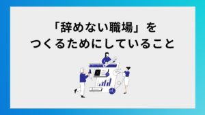 「辞めない職場」をつくるためにしていること